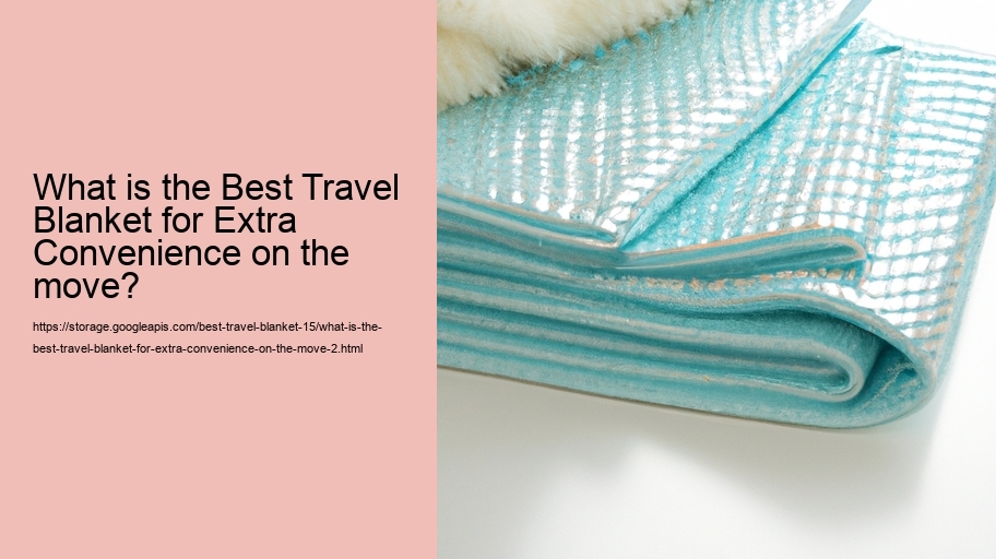 What is the Best Travel Blanket for Extra Convenience on the move?