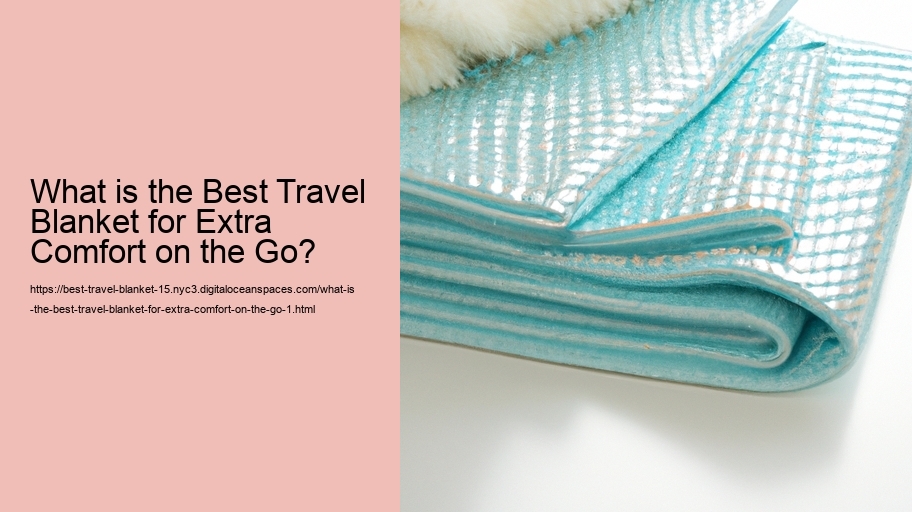 What is the Best Travel Blanket for Extra Comfort on the Go?