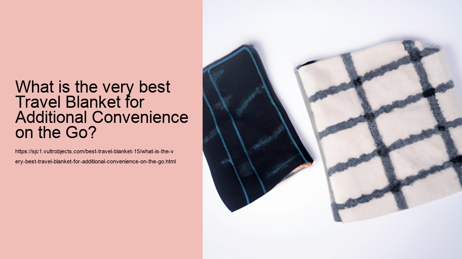 What is the very best Travel Blanket for Additional Convenience on the Go?